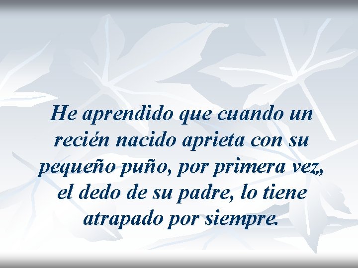 He aprendido que cuando un recién nacido aprieta con su pequeño puño, por primera He aprendido que cuando un recién nacido aprieta con su pequeño puño, por primera