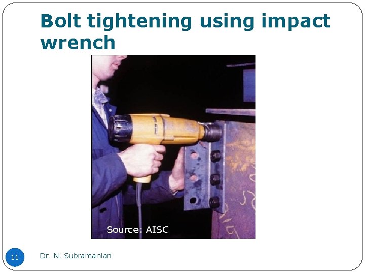 Bolt tightening using impact wrench Source: AISC 11 Dr. N. Subramanian Bolt tightening using impact wrench Source: AISC 11 Dr. N. Subramanian