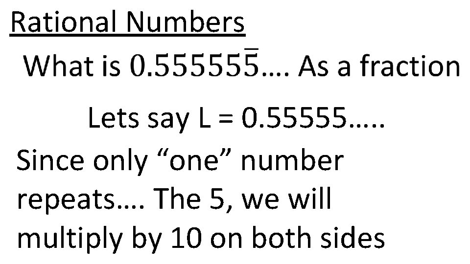 Rational Numbers Lets say L = 0. 55555…. . Since only “one” number repeats….