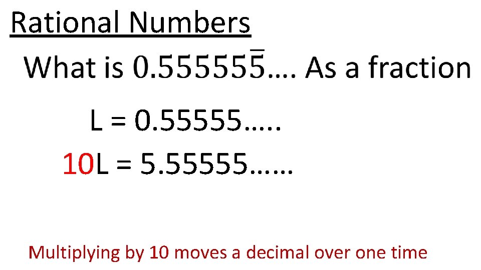 Rational Numbers L = 0. 55555…. . 10 L = 5. 55555…… Multiplying by