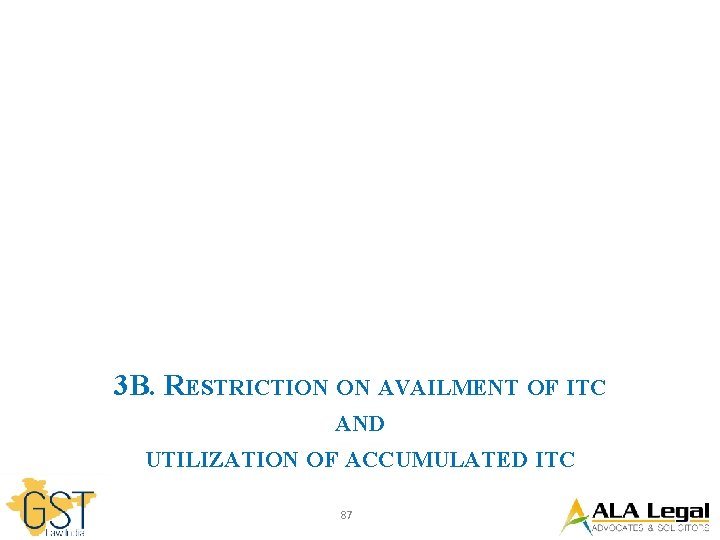 3 B. RESTRICTION ON AVAILMENT OF ITC AND UTILIZATION OF ACCUMULATED ITC 87 