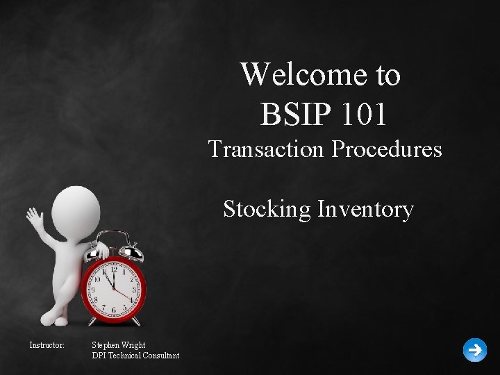 Welcome to BSIP 101 Transaction Procedures Stocking Inventory Instructor: Stephen Wright DPI Technical Consultant