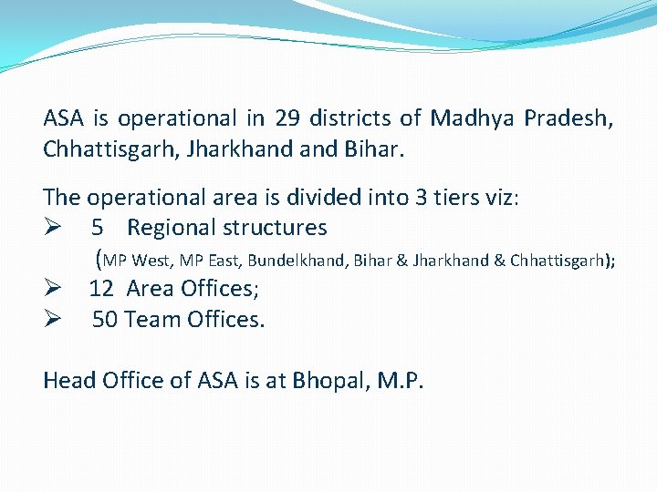 ASA is operational in 29 districts of Madhya Pradesh, Chhattisgarh, Jharkhand Bihar. The operational