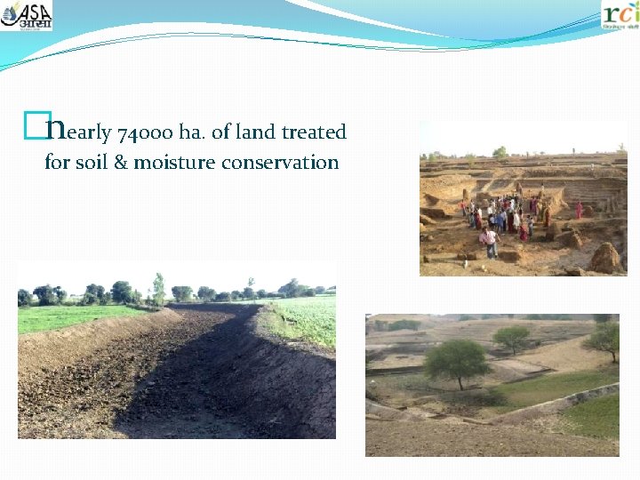 �nearly 74000 ha. of land treated for soil & moisture conservation 