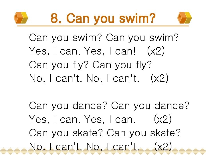 8. Can you swim? Yes, I can! (x 2) Can you fly? No, I
