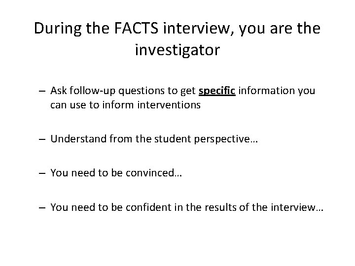 During the FACTS interview, you are the investigator – Ask follow-up questions to get
