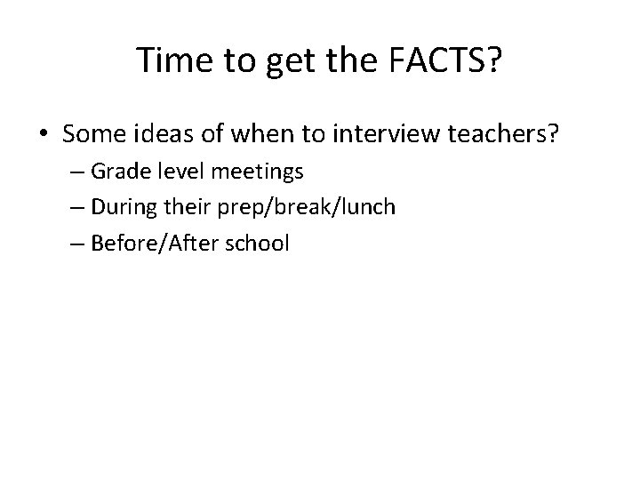 Time to get the FACTS? • Some ideas of when to interview teachers? –