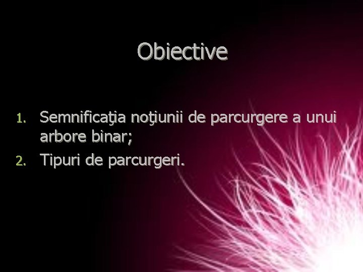 Obiective Semnificaţia noţiunii de parcurgere a unui arbore binar; 2. Tipuri de parcurgeri. 1.