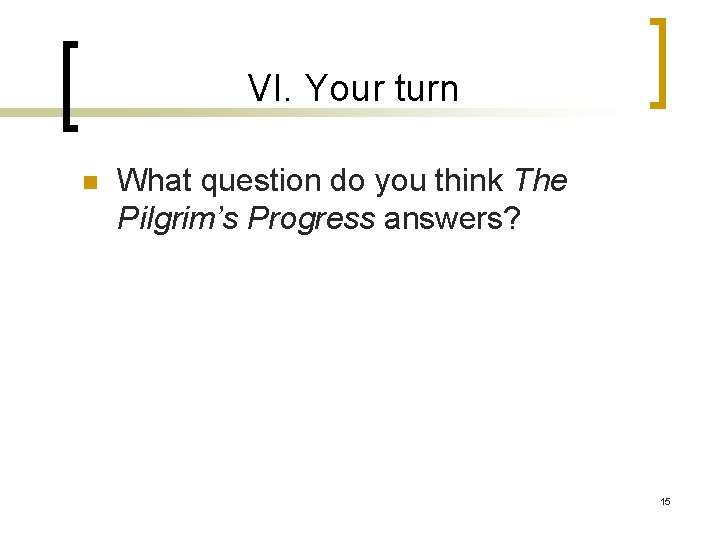 VI. Your turn n What question do you think The Pilgrim’s Progress answers? 15