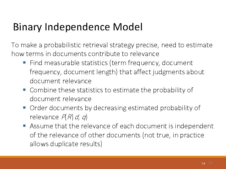 Binary Independence Model To make a probabilistic retrieval strategy precise, need to estimate how Binary Independence Model To make a probabilistic retrieval strategy precise, need to estimate how