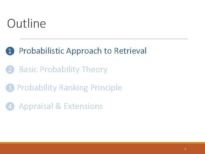 Outline ❶ Probabilistic Approach to Retrieval ❷ Basic Probability Theory ❸ Probability Ranking Principle Outline ❶ Probabilistic Approach to Retrieval ❷ Basic Probability Theory ❸ Probability Ranking Principle