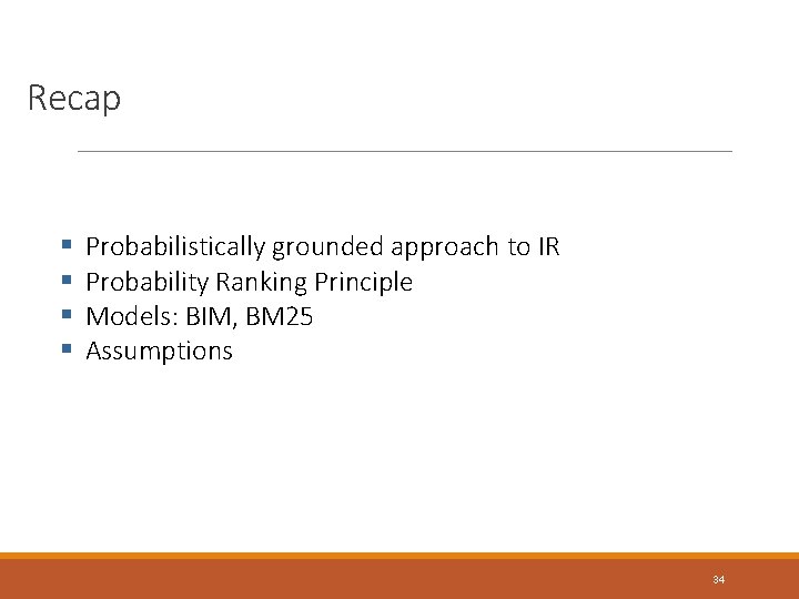 Recap § § Probabilistically grounded approach to IR Probability Ranking Principle Models: BIM, BM Recap § § Probabilistically grounded approach to IR Probability Ranking Principle Models: BIM, BM