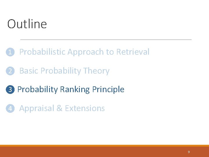 Outline ❶ Probabilistic Approach to Retrieval ❷ Basic Probability Theory ❸ Probability Ranking Principle Outline ❶ Probabilistic Approach to Retrieval ❷ Basic Probability Theory ❸ Probability Ranking Principle