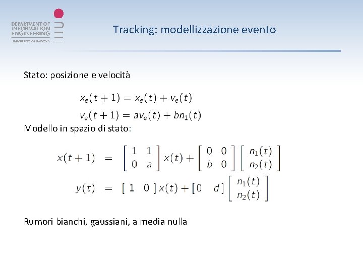 Tracking: modellizzazione evento Stato: posizione e velocità Modello in spazio di stato: Rumori bianchi,