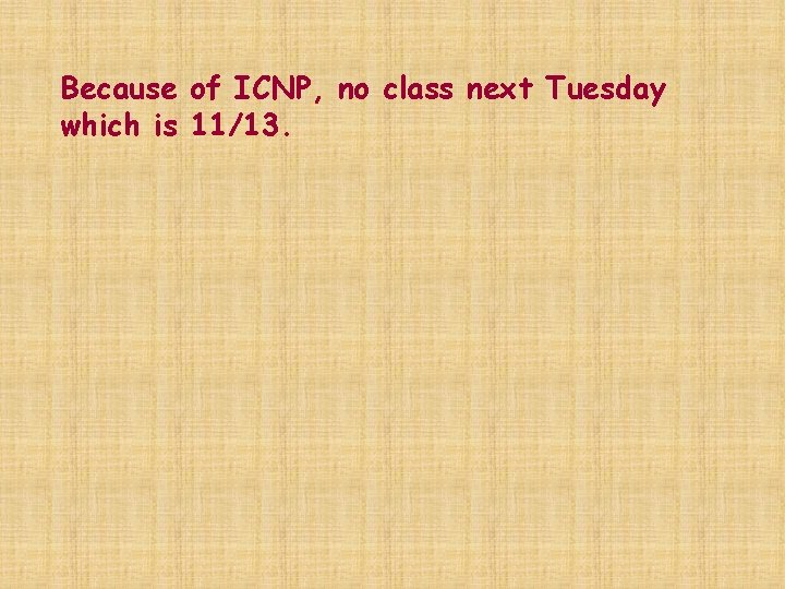 Because of ICNP, no class next Tuesday which is 11/13. 