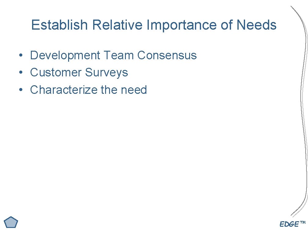 Establish Relative Importance of Needs • Development Team Consensus • Customer Surveys • Characterize