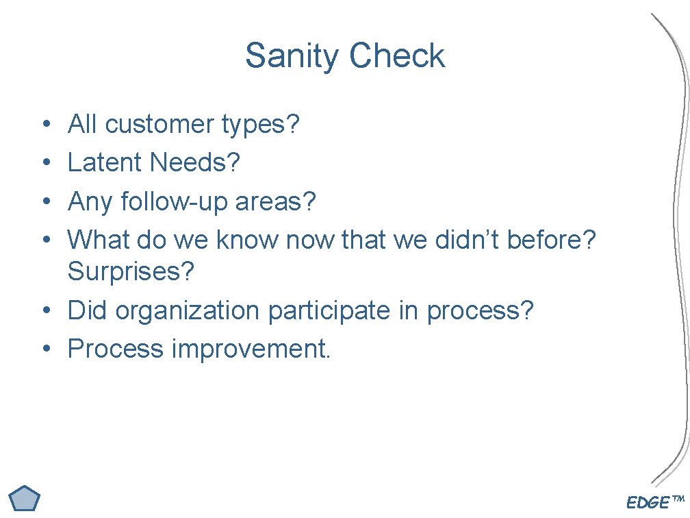 Sanity Check • • All customer types? Latent Needs? Any follow-up areas? What do