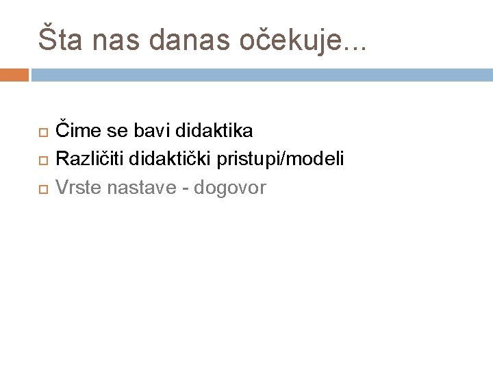 Šta nas danas očekuje. . . Čime se bavi didaktika Različiti didaktički pristupi/modeli Vrste