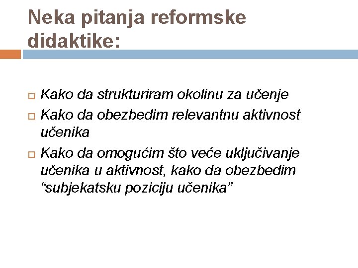 Neka pitanja reformske didaktike: Kako da strukturiram okolinu za učenje Kako da obezbedim relevantnu