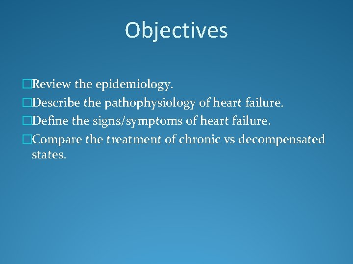 Objectives �Review the epidemiology. �Describe the pathophysiology of heart failure. �Define the signs/symptoms of