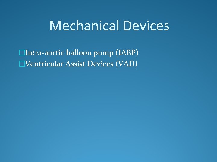 Mechanical Devices �Intra-aortic balloon pump (IABP) �Ventricular Assist Devices (VAD) 