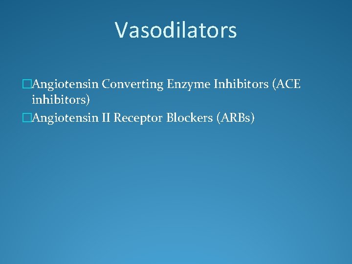 Vasodilators �Angiotensin Converting Enzyme Inhibitors (ACE inhibitors) �Angiotensin II Receptor Blockers (ARBs) 