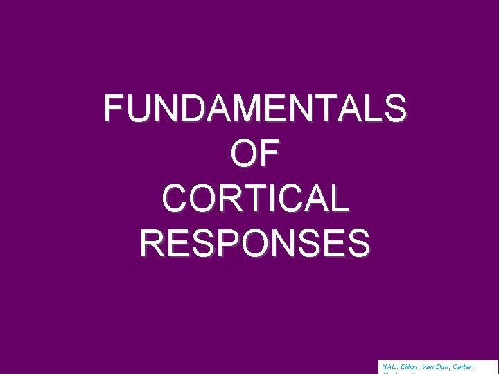 FUNDAMENTALS OF CORTICAL RESPONSES NAL: Dillon, Van Dun, Carter, 
