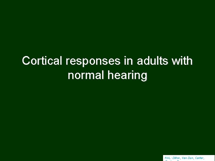 Cortical responses in adults with normal hearing NAL: Dillon, Van Dun, Carter, 