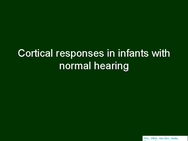 Cortical responses in infants with normal hearing NAL: Dillon, Van Dun, Carter, 