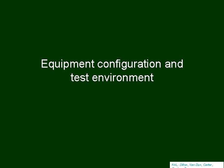 Equipment configuration and test environment NAL: Dillon, Van Dun, Carter, 