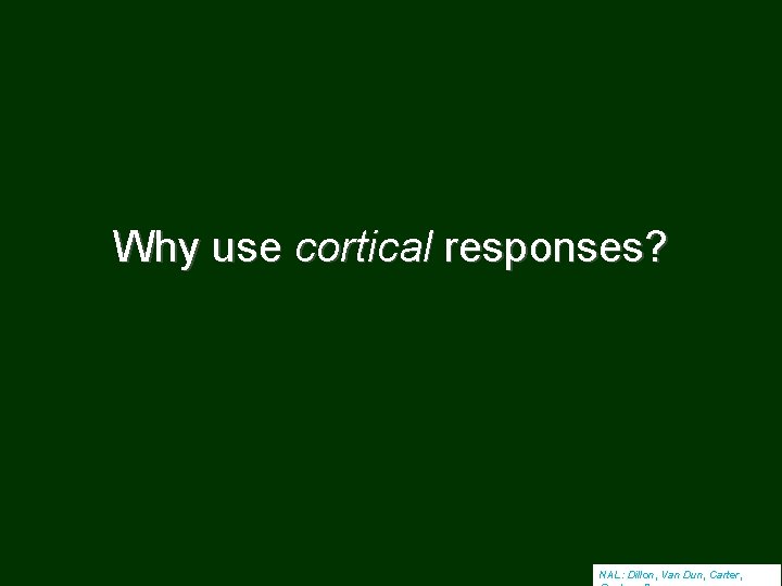 Why use cortical responses? NAL: Dillon, Van Dun, Carter, 
