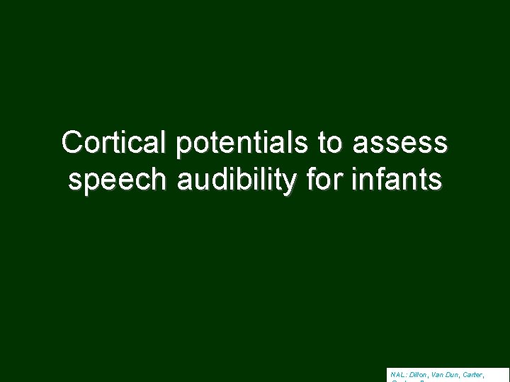 Cortical potentials to assess speech audibility for infants NAL: Dillon, Van Dun, Carter, 