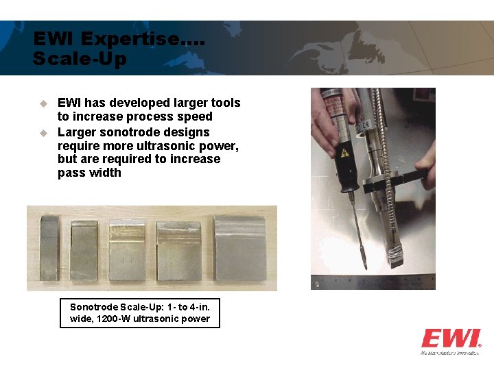 EWI Expertise…. Scale-Up u u EWI has developed larger tools to increase process speed