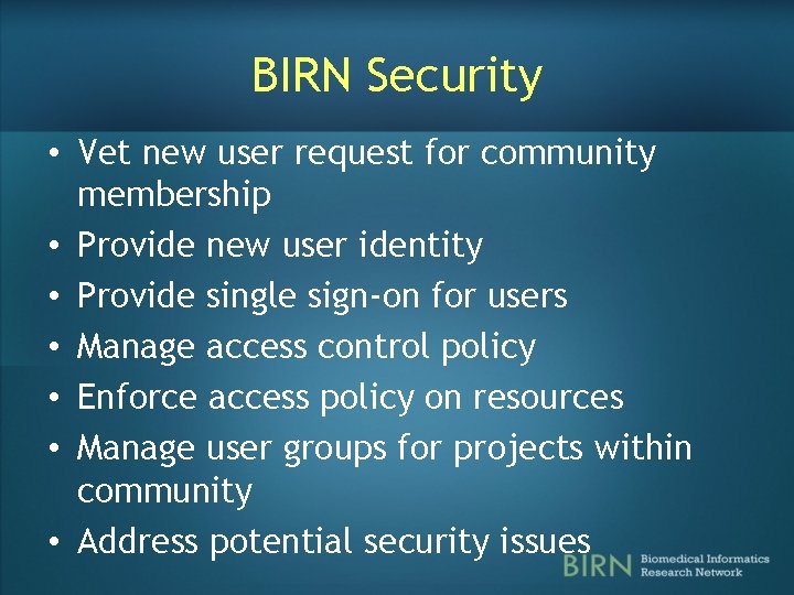 BIRN Security • Vet new user request for community membership • Provide new user BIRN Security • Vet new user request for community membership • Provide new user