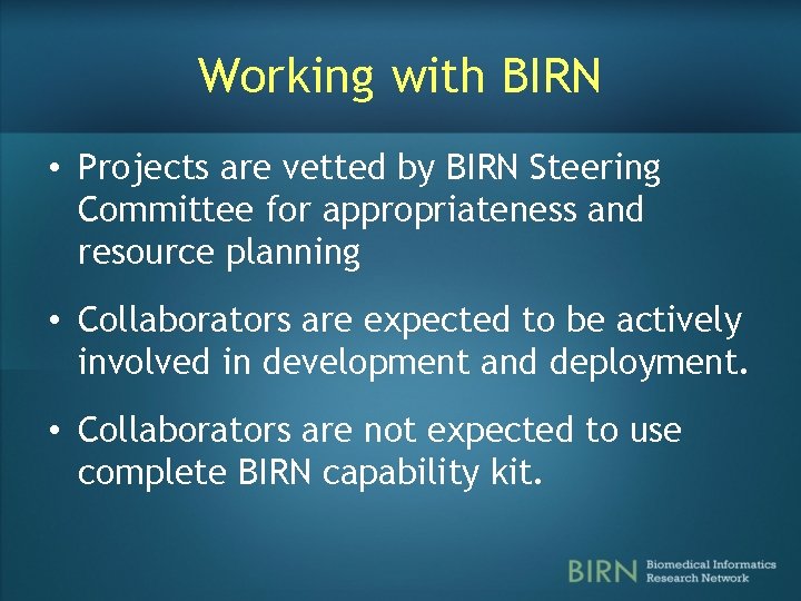 Working with BIRN • Projects are vetted by BIRN Steering Committee for appropriateness and