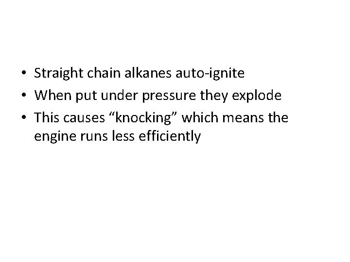  • Straight chain alkanes auto-ignite • When put under pressure they explode •