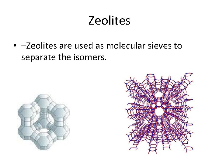 Zeolites • –Zeolites are used as molecular sieves to separate the isomers. 