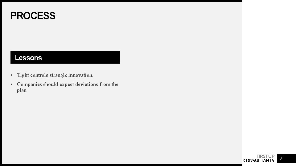 PROCESS Lessons • Tight controls strangle innovation. • Companies should expect deviations from the