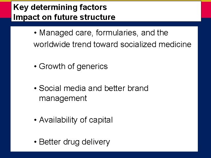  Key determining factors Impact on future structure • Managed care, formularies, and the