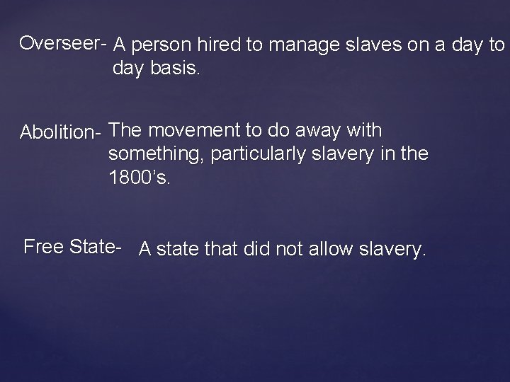 Overseer- A person hired to manage slaves on a day to day basis. Abolition-