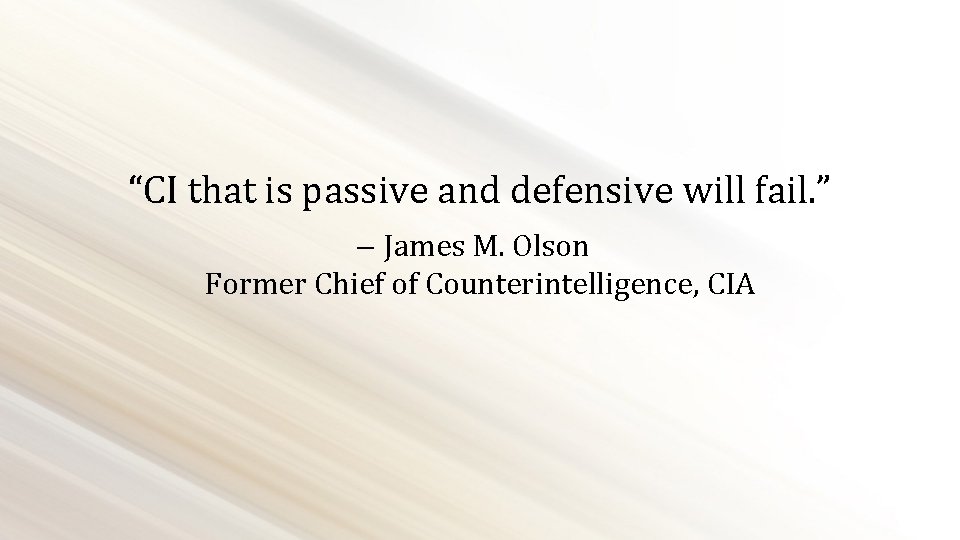 “CI that is passive and defensive will fail. ” James M. Olson Former Chief
