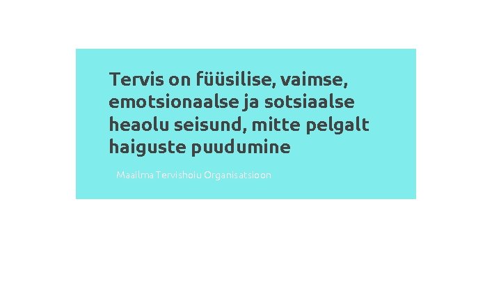 Tervis on füüsilise, vaimse, emotsionaalse ja sotsiaalse heaolu seisund, mitte pelgalt haiguste puudumine Maailma