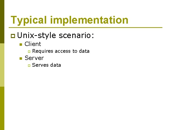 Typical implementation p Unix-style n Client p n scenario: Requires access to data Server