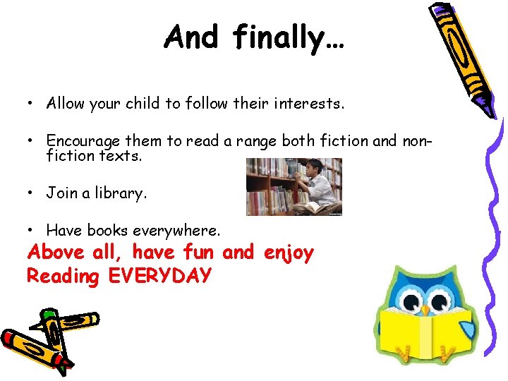 And finally… • Allow your child to follow their interests. • Encourage them to