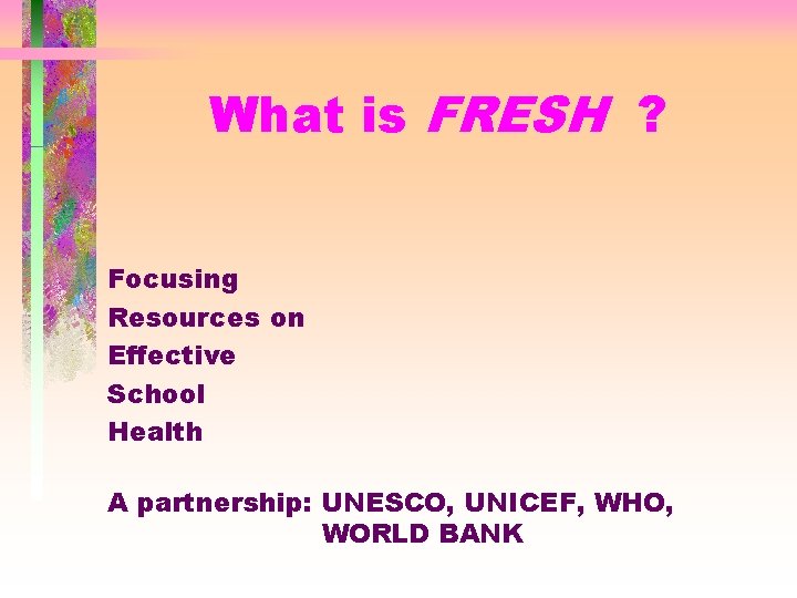 What is FRESH ? Focusing Resources on Effective School Health A partnership: UNESCO, UNICEF,