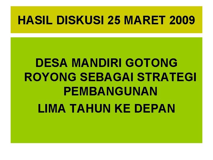 HASIL DISKUSI 25 MARET 2009 DESA MANDIRI GOTONG ROYONG SEBAGAI STRATEGI PEMBANGUNAN LIMA TAHUN