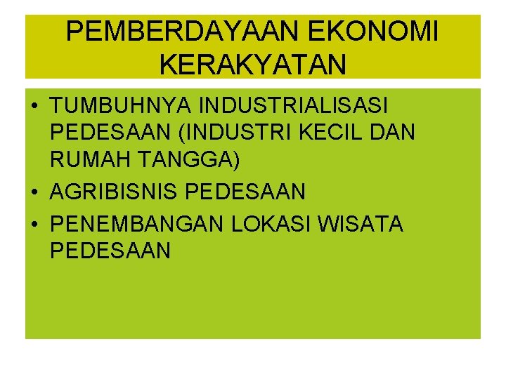 PEMBERDAYAAN EKONOMI KERAKYATAN • TUMBUHNYA INDUSTRIALISASI PEDESAAN (INDUSTRI KECIL DAN RUMAH TANGGA) • AGRIBISNIS