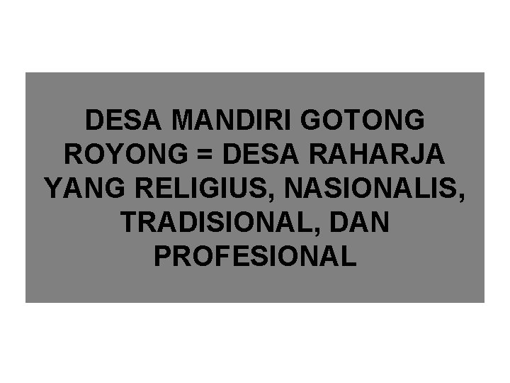 DESA MANDIRI GOTONG ROYONG = DESA RAHARJA YANG RELIGIUS, NASIONALIS, TRADISIONAL, DAN PROFESIONAL 