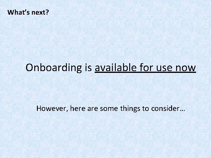 What’s next? Onboarding is available for use now However, here are some things to