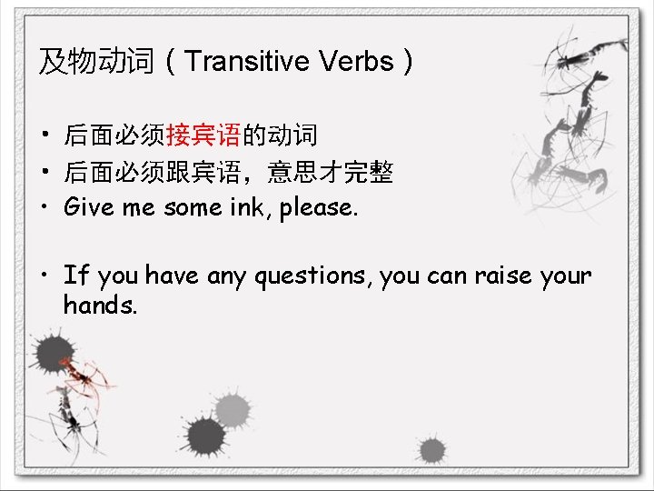 及物动词（Transitive Verbs） • 后面必须接宾语的动词 • 后面必须跟宾语，意思才完整 • Give me some ink, please. • If